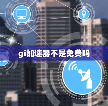 gi加速器不是免费吗 gi加速器不是免费吗