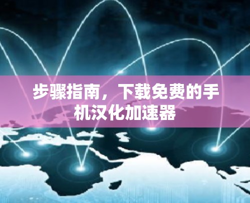 步骤指南,下载免费的手机汉化加速器 步骤指南,下载免费的手机汉化加速器