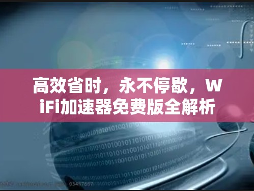 高效省时,永不停歇,WiFi加速器免费版全解析 高效省时,永不停歇,WiFi加速器免费版全解析