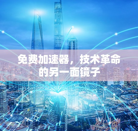免费加速器,技术革命的另一面镜子 免费加速器,技术革命的另一面镜子