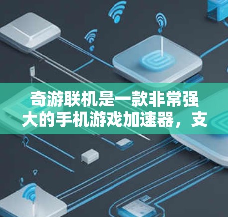 奇游联机是一款非常强大的手机游戏加速器，支持多种游戏类型，包括手机游戏和电脑游戏。如果你正在玩奇游联机游戏并且对加速速度不满意，或者觉得时间太长，那么奇游联机加速器可能是你提升游戏体验的好选择
