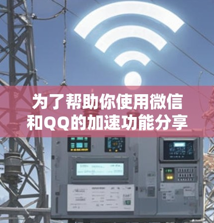 为了帮助你使用微信和QQ的加速功能分享账号,以下是一步步的指南 为了帮助你使用微信和QQ的加速功能分享账号,以下是一步步的指南
