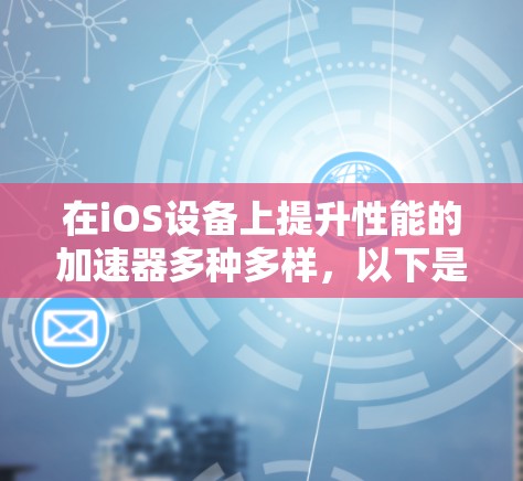 在iOS设备上提升性能的加速器多种多样,以下是一些推荐的工具,它们在某些方面提供了不错的性能提升效果 在iOS设备上提升性能的加速器多种多样,以下是一些推荐的工具,它们在某些方面提供了不错的性能提升效果