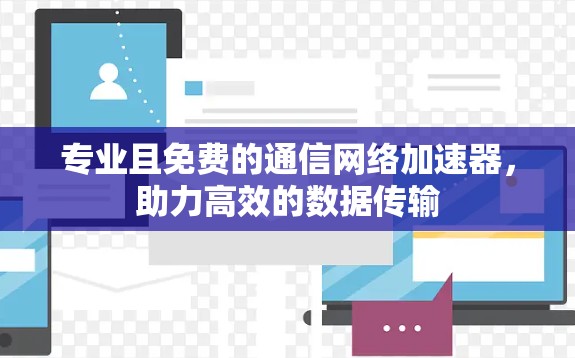 专业且免费的通信网络加速器,助力高效的数据传输 专业且免费的通信网络加速器,助力高效的数据传输