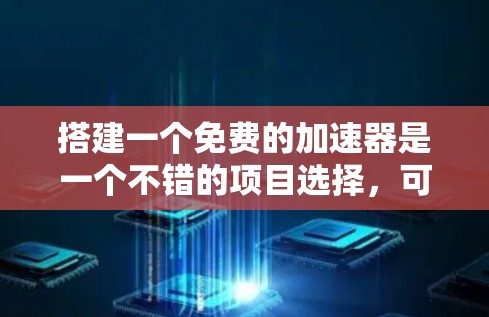 搭建一个免费的加速器是一个不错的项目选择,可以帮助快速提升游戏性能。以下是一个详细的指南,帮助你从基础开始搭建一个高效的加速器 搭建一个免费的加速器是一个不错的项目选择,可以帮助快速提升游戏性能。以下是一个详细的指南,帮助你从基础开始搭建一个高效的加速器