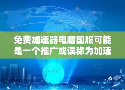 免费加速器电脑国服可能是一个推广或误称为加速器电脑国服的名称。如果这是一个特定的游戏加速包或软件包,建议您通过以下步骤查找和使用 免费加速器电脑国服可能是一个推广或误称为加速器电脑国服的名称。如果这是一个特定的游戏加速包或软件包,建议您通过以下步骤查找和使用