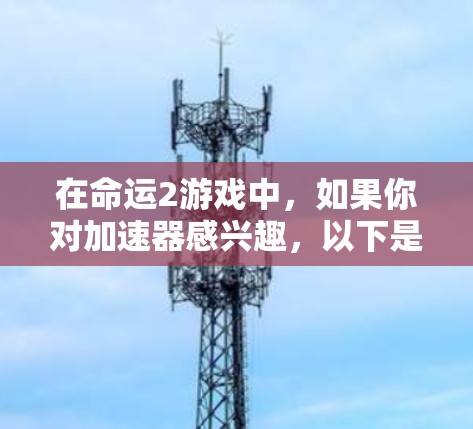 在命运2游戏中,如果你对加速器感兴趣,以下是一些免费的加速器推荐,帮助你在命运2中更快达到目标 在命运2游戏中,如果你对加速器感兴趣,以下是一些免费的加速器推荐,帮助你在命运2中更快达到目标