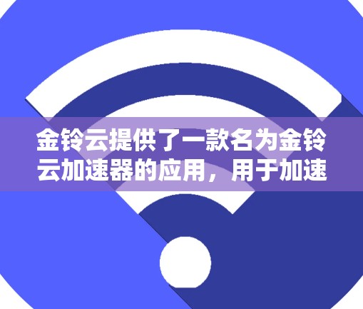 金铃云提供了一款名为金铃云加速器的应用,用于加速下载速度。以下是使用该应用的步骤 金铃云提供了一款名为金铃云加速器的应用,用于加速下载速度。以下是使用该应用的步骤