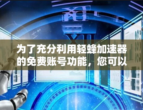 为了充分利用轻蜂加速器的免费账号功能,您可以按照以下步骤进行 为了充分利用轻蜂加速器的免费账号功能,您可以按照以下步骤进行