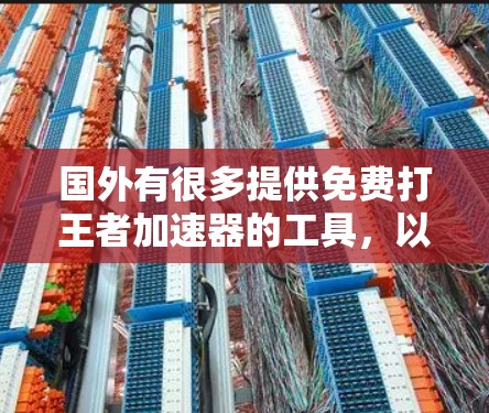 国外有很多提供免费打王者加速器的工具,以下是几个常见的推荐 国外有很多提供免费打王者加速器的工具,以下是几个常见的推荐