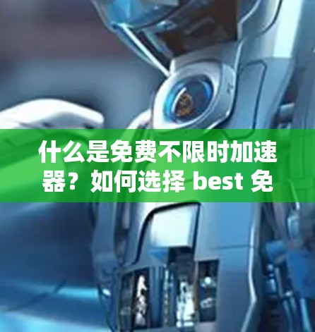 什么是免费不限时加速器?如何选择 best 免费不限时加速器? 什么是免费不限时加速器?如何选择 best 免费不限时加速器?