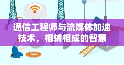 通信工程师与流媒体加速技术,相辅相成的智慧 通信工程师与流媒体加速技术,相辅相成的智慧