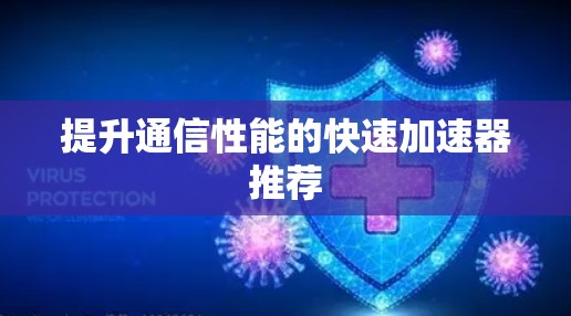 提升通信性能的快速加速器推荐 提升通信性能的快速加速器推荐