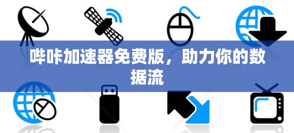 哔咔加速器免费版,助力你的数据流 哔咔加速器免费版,助力你的数据流
