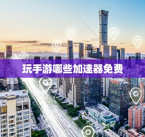 玩手游哪些加速器免费 玩手游哪些加速器免费