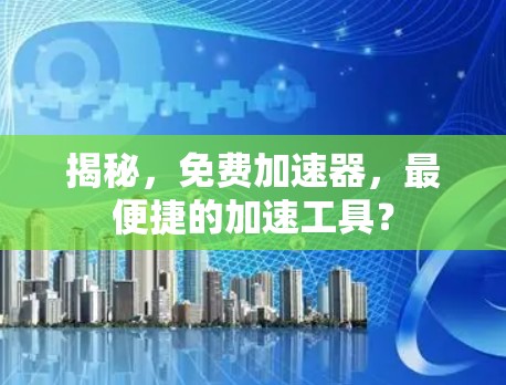 揭秘,免费加速器,最便捷的加速工具? 揭秘,免费加速器,最便捷的加速工具?