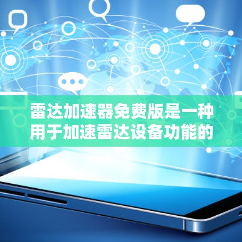 雷达加速器免费版是一种用于加速雷达设备功能的软件或设备,主要功能包括定时检测、信号检测、数据存储、图表展示等。以下是关于雷达加速器免费版的详细信息 雷达加速器免费版是一种用于加速雷达设备功能的软件或设备,主要功能包括定时检测、信号检测、数据存储、图表展示等。以下是关于雷达加速器免费版的详细信息