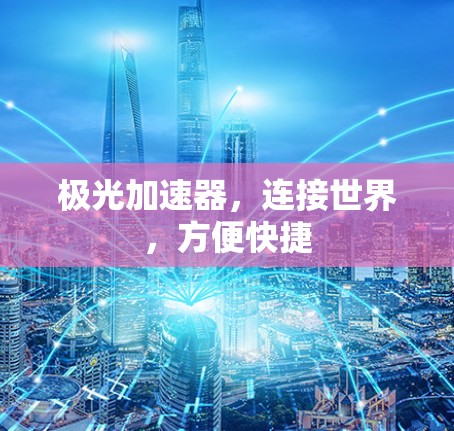 极光加速器,连接世界,方便快捷 极光加速器,连接世界,方便快捷