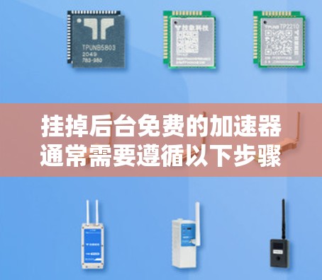 挂掉后台免费的加速器通常需要遵循以下步骤,确保操作安全且有效 挂掉后台免费的加速器通常需要遵循以下步骤,确保操作安全且有效