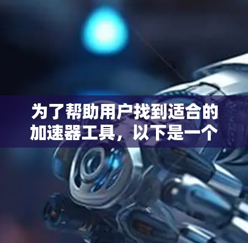 为了帮助用户找到适合的加速器工具,以下是一个分步骤的推荐过程 为了帮助用户找到适合的加速器工具,以下是一个分步骤的推荐过程