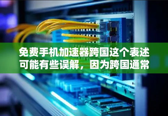 免费手机加速器跨国这个表述可能有些误解,因为跨国通常指的是连接或跨国家的,而不是加速工具。通常,加速器是针对特定国家或地区的用户设计的,因此跨国可能并不是加速器的主要功能 免费手机加速器跨国这个表述可能有些误解,因为跨国通常指的是连接或跨国家的,而不是加速工具。通常,加速器是针对特定国家或地区的用户设计的,因此跨国可能并不是加速器的主要功能