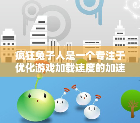 疯狂兔子人是一个专注于优化游戏加载速度的加速工具,提供多种功能以帮助玩家更快体验游戏。以下是关于它的详细信息 疯狂兔子人是一个专注于优化游戏加载速度的加速工具,提供多种功能以帮助玩家更快体验游戏。以下是关于它的详细信息
