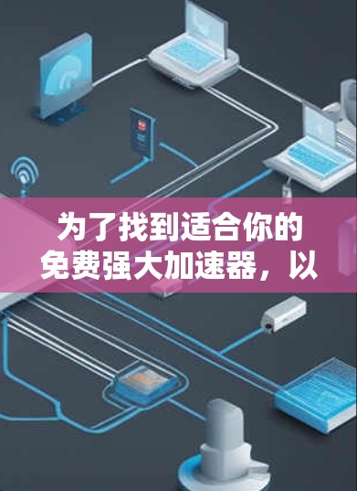 为了找到适合你的免费强大加速器,以下是一个分步的指南,帮助你做出明智的选择 为了找到适合你的免费强大加速器,以下是一个分步的指南,帮助你做出明智的选择