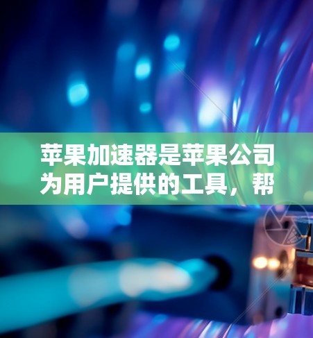 苹果加速器是苹果公司为用户提供的工具,帮助加速苹果设备的网络连接,提升使用体验。以下是关于免费版苹果加速器的详细分析 苹果加速器是苹果公司为用户提供的工具,帮助加速苹果设备的网络连接,提升使用体验。以下是关于免费版苹果加速器的详细分析
