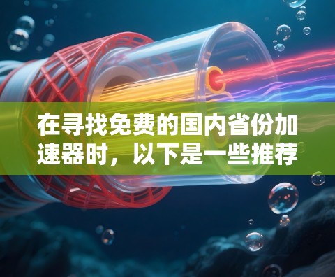 在寻找免费的国内省份加速器时,以下是一些推荐的工具和资源,这些工具都是免费的,并且功能多样,适合用户快速加速网络连接。以下是几个常用的加速器推荐 在寻找免费的国内省份加速器时,以下是一些推荐的工具和资源,这些工具都是免费的,并且功能多样,适合用户快速加速网络连接。以下是几个常用的加速器推荐