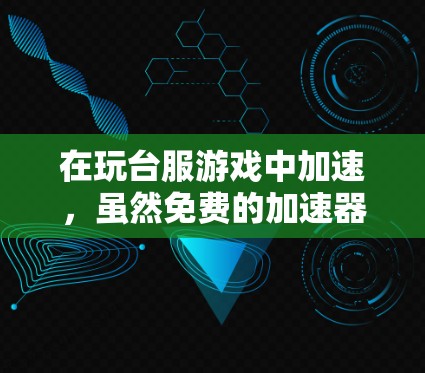 在玩台服游戏中加速,虽然免费的加速器可能会有不同的效果和体验,但需要注意以下几点 在玩台服游戏中加速,虽然免费的加速器可能会有不同的效果和体验,但需要注意以下几点