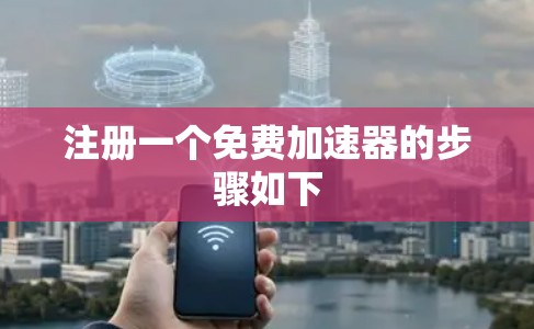 注册一个免费加速器的步骤如下 注册一个免费加速器的步骤如下