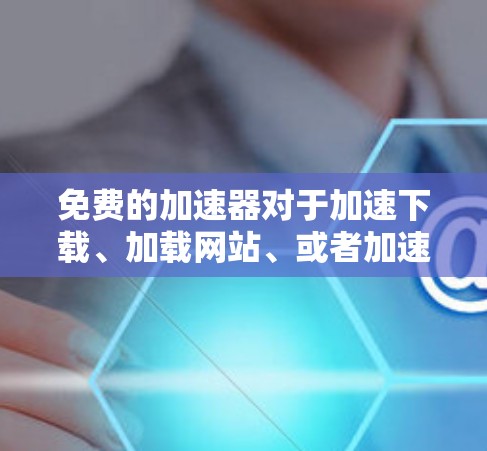 免费的加速器对于加速下载、加载网站、或者加速下载速度非常有用。以下是一些适合安卓设备常用的免费加速器推荐 免费的加速器对于加速下载、加载网站、或者加速下载速度非常有用。以下是一些适合安卓设备常用的免费加速器推荐