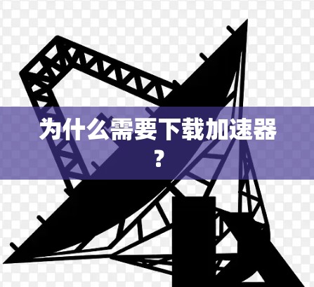 为什么需要下载加速器? 为什么需要下载加速器?