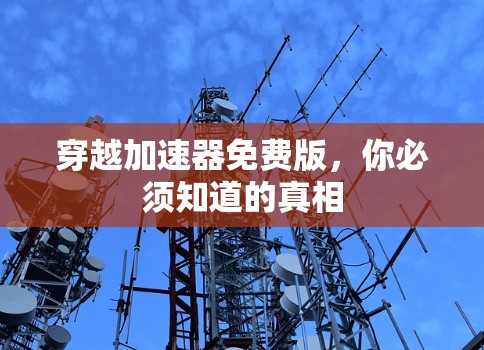 穿越加速器免费版，你必须知道的真相