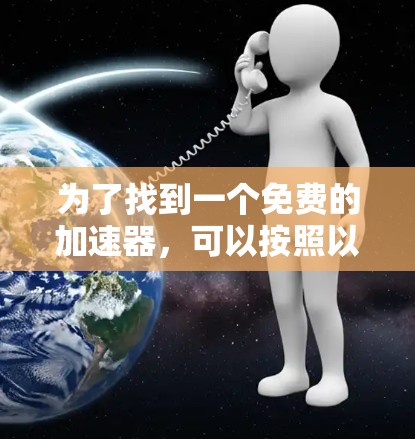 为了找到一个免费的加速器,可以按照以下步骤进行 为了找到一个免费的加速器,可以按照以下步骤进行
