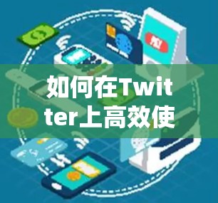 如何在Twitter上高效使用免费加速器?工具推荐与优化技巧 如何在Twitter上高效使用免费加速器?工具推荐与优化技巧