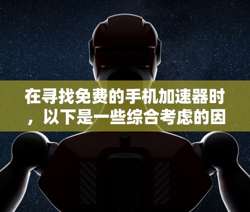 在寻找免费的手机加速器时，以下是一些综合考虑的因素和推荐的加速器列表