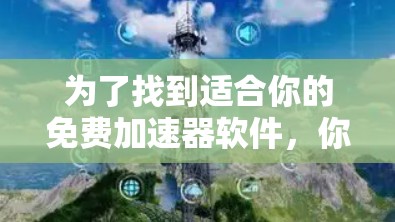 为了找到适合你的免费加速器软件,你可以按照以下步骤进行 为了找到适合你的免费加速器软件,你可以按照以下步骤进行