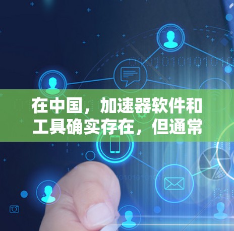 在中国,加速器软件和工具确实存在,但通常会受到国家相关法律法规的限制。以下是一些国内常见的加速工具和软件,这些工具通常带有一定的使用限制 在中国,加速器软件和工具确实存在,但通常会受到国家相关法律法规的限制。以下是一些国内常见的加速工具和软件,这些工具通常带有一定的使用限制