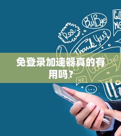 免登录加速器真的有用吗? 免登录加速器真的有用吗?