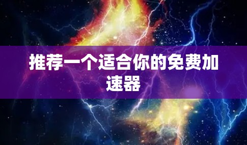 推荐一个适合你的免费加速器 推荐一个适合你的免费加速器