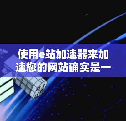 使用e站加速器来加速您的网站确实是一种有效的方法,但需要谨慎操作,以确保安全和效果。以下是详细的步骤和注意事项 使用e站加速器来加速您的网站确实是一种有效的方法,但需要谨慎操作,以确保安全和效果。以下是详细的步骤和注意事项