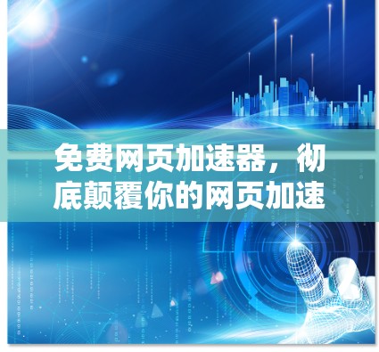 免费网页加速器,彻底颠覆你的网页加速体验,免费加速器的全解析 免费网页加速器,彻底颠覆你的网页加速体验,免费加速器的全解析