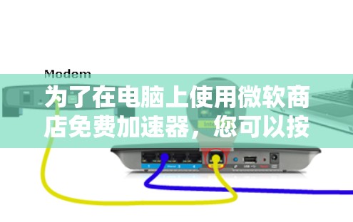 为了在电脑上使用微软商店免费加速器，您可以按照以下步骤操作
