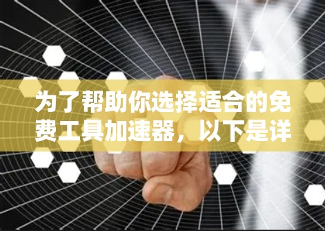 为了帮助你选择适合的免费工具加速器，以下是详细的指南，供你参考