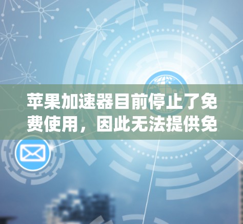 苹果加速器目前停止了免费使用,因此无法提供免费加速器的使用。以下是一些可以帮助你加速苹果App的替代方法 苹果加速器目前停止了免费使用,因此无法提供免费加速器的使用。以下是一些可以帮助你加速苹果App的替代方法