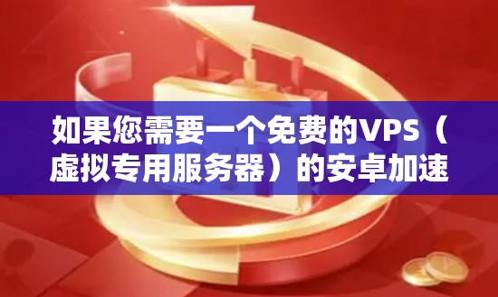 如果您需要一个免费的VPS(虚拟专用服务器)的安卓加速器,以下是一些推荐的工具,它们在功能上非常完善,并且通常提供免费版或轻量级版 如果您需要一个免费的VPS(虚拟专用服务器)的安卓加速器,以下是一些推荐的工具,它们在功能上非常完善,并且通常提供免费版或轻量级版