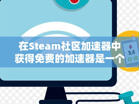 在Steam社区加速器中获得免费的加速器是一个不错的选择,可以帮助提升游戏性能。以下是一步步的指南 在Steam社区加速器中获得免费的加速器是一个不错的选择,可以帮助提升游戏性能。以下是一步步的指南