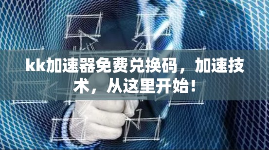 kk加速器免费兑换码,加速技术,从这里开始! kk加速器免费兑换码,加速技术,从这里开始!
