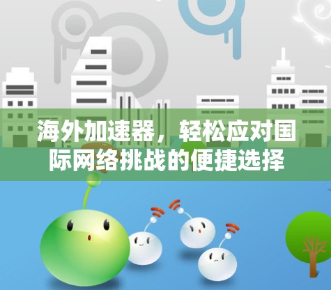 海外加速器,轻松应对国际网络挑战的便捷选择 海外加速器,轻松应对国际网络挑战的便捷选择